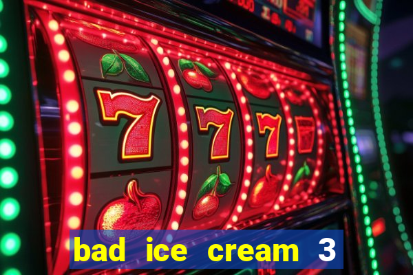 bad ice cream 3 no jogos 360